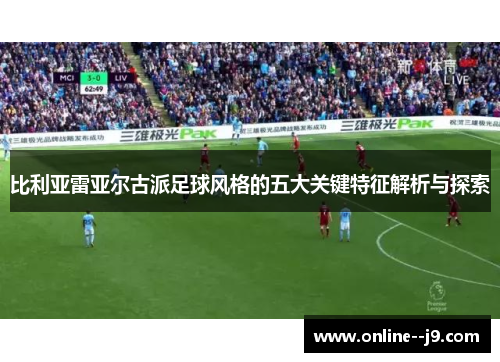 比利亚雷亚尔古派足球风格的五大关键特征解析与探索