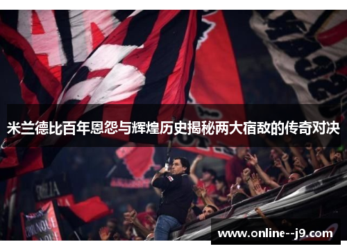 米兰德比百年恩怨与辉煌历史揭秘两大宿敌的传奇对决