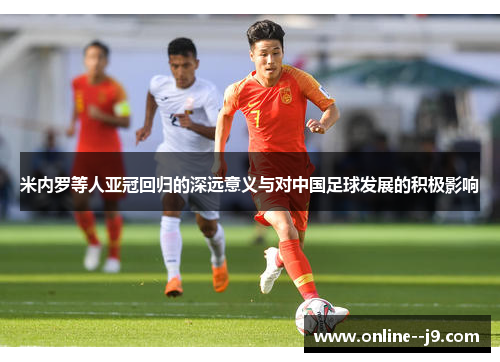 米内罗等人亚冠回归的深远意义与对中国足球发展的积极影响