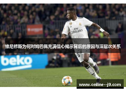 维尼修斯为何对姆巴佩充满信心揭示背后的原因与深层次关系