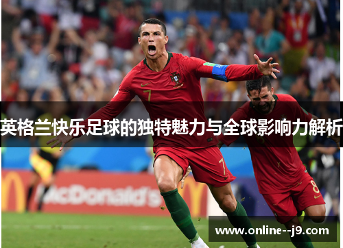 英格兰快乐足球的独特魅力与全球影响力解析