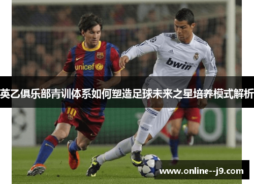 英乙俱乐部青训体系如何塑造足球未来之星培养模式解析 英乙俱乐部青训体系如何塑造足球未来之星培养模式解析