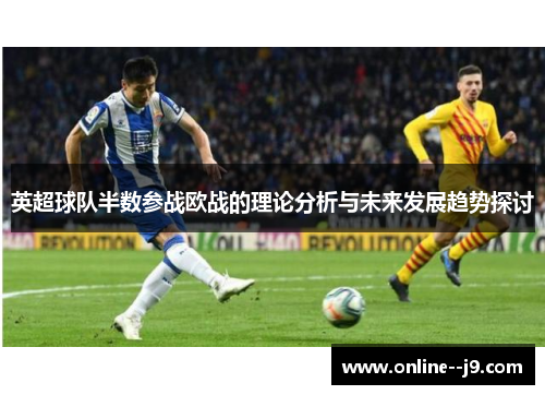 英超球队半数参战欧战的理论分析与未来发展趋势探讨 英超球队半数参战欧战的理论分析与未来发展趋势探讨