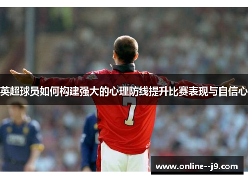 英超球员如何构建强大的心理防线提升比赛表现与自信心