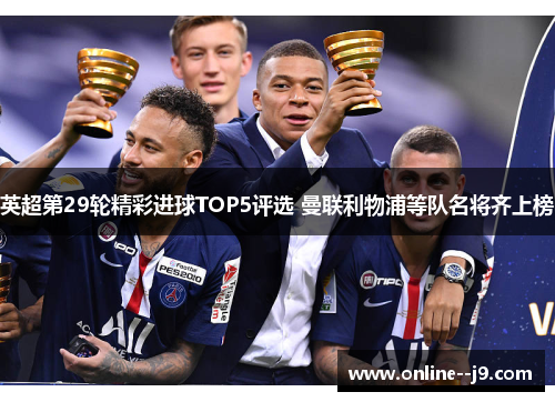 英超第29轮精彩进球TOP5评选 曼联利物浦等队名将齐上榜