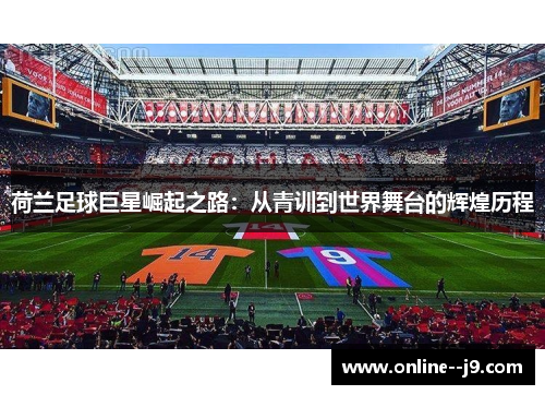 荷兰足球巨星崛起之路：从青训到世界舞台的辉煌历程