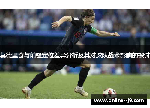 莫德里奇与前锋定位差异分析及其对球队战术影响的探讨