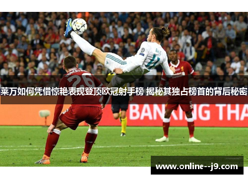 莱万如何凭借惊艳表现登顶欧冠射手榜 揭秘其独占榜首的背后秘密