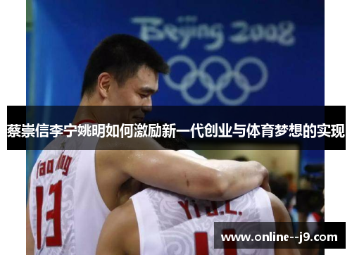 蔡崇信李宁姚明如何激励新一代创业与体育梦想的实现 蔡崇信李宁姚明如何激励新一代创业与体育梦想的实现