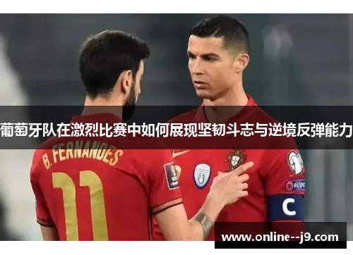 葡萄牙队在激烈比赛中如何展现坚韧斗志与逆境反弹能力 葡萄牙队在激烈比赛中如何展现坚韧斗志与逆境反弹能力