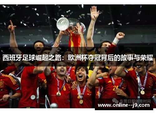 西班牙足球崛起之路：欧洲杯夺冠背后的故事与荣耀