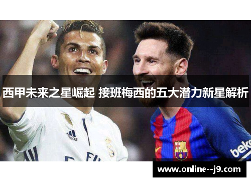 西甲未来之星崛起 接班梅西的五大潜力新星解析