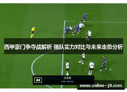 西甲豪门争夺战解析 强队实力对比与未来走势分析