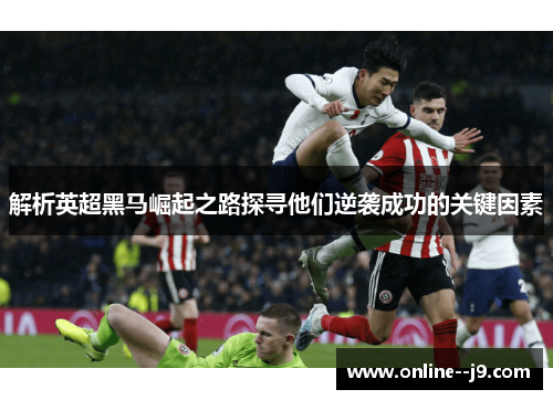 解析英超黑马崛起之路探寻他们逆袭成功的关键因素