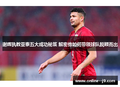 谢晖执教亚泰五大成功秘笈 解密他如何带领球队脱颖而出 谢晖执教亚泰五大成功秘笈 解密他如何带领球队脱颖而出