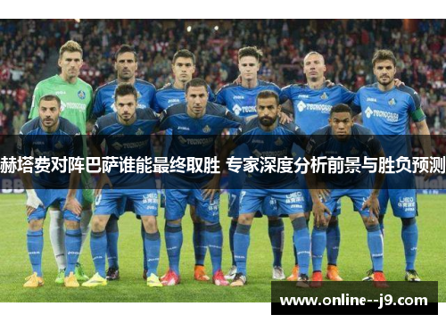 赫塔费对阵巴萨谁能最终取胜 专家深度分析前景与胜负预测 赫塔费对阵巴萨谁能最终取胜 专家深度分析前景与胜负预测