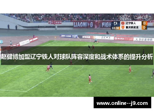 赵健博加盟辽宁铁人对球队阵容深度和战术体系的提升分析 赵健博加盟辽宁铁人对球队阵容深度和战术体系的提升分析