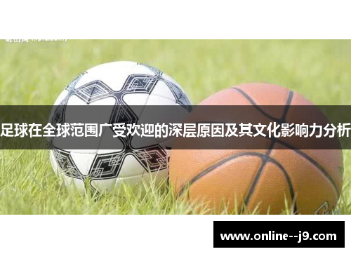 足球在全球范围广受欢迎的深层原因及其文化影响力分析 足球在全球范围广受欢迎的深层原因及其文化影响力分析