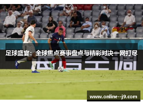 足球盛宴:全球焦点赛事盘点与精彩对决一网打尽 足球盛宴:全球焦点赛事盘点与精彩对决一网打尽