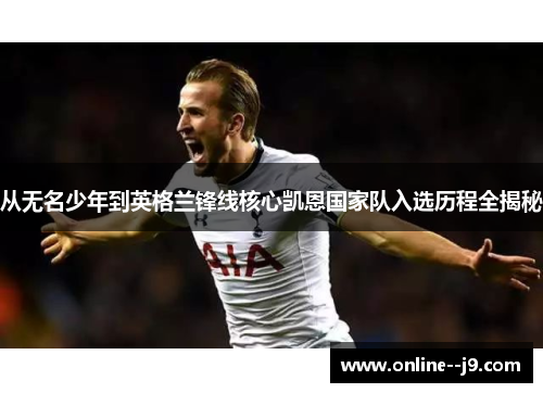 从无名少年到英格兰锋线核心凯恩国家队入选历程全揭秘