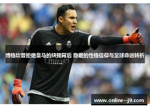 博格坎普拒绝皇马的抉择背后 隐藏的性格信仰与足球命运转折