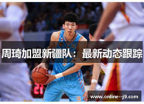 周琦加盟新疆队:最新动态跟踪 周琦加盟新疆队:最新动态跟踪