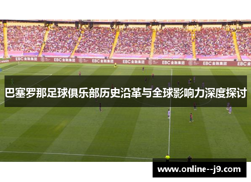 巴塞罗那足球俱乐部历史沿革与全球影响力深度探讨