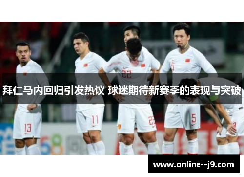 拜仁马内回归引发热议 球迷期待新赛季的表现与突破 拜仁马内回归引发热议 球迷期待新赛季的表现与突破