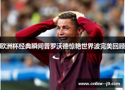 欧洲杯经典瞬间普罗沃德惊艳世界波完美回顾 欧洲杯经典瞬间普罗沃德惊艳世界波完美回顾