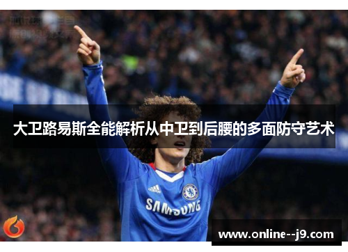 大卫路易斯全能解析从中卫到后腰的多面防守艺术