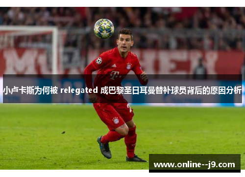 小卢卡斯为何被 relegated 成巴黎圣日耳曼替补球员背后的原因分析