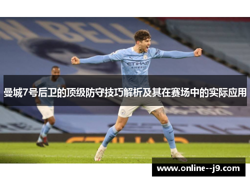 曼城7号后卫的顶级防守技巧解析及其在赛场中的实际应用