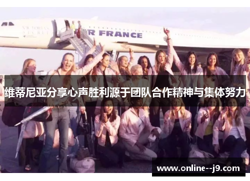维蒂尼亚分享心声胜利源于团队合作精神与集体努力