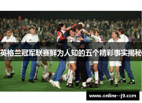 英格兰冠军联赛鲜为人知的五个精彩事实揭秘