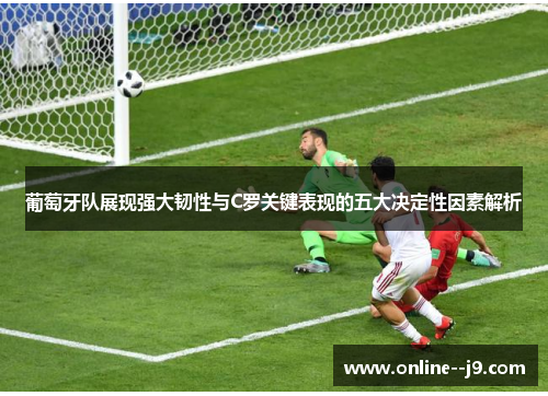 葡萄牙队展现强大韧性与C罗关键表现的五大决定性因素解析