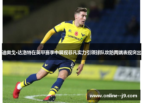 迪奥戈·达洛特在英甲赛季中展现非凡实力引领球队攻防两端表现突出 迪奥戈·达洛特在英甲赛季中展现非凡实力引领球队攻防两端表现突出