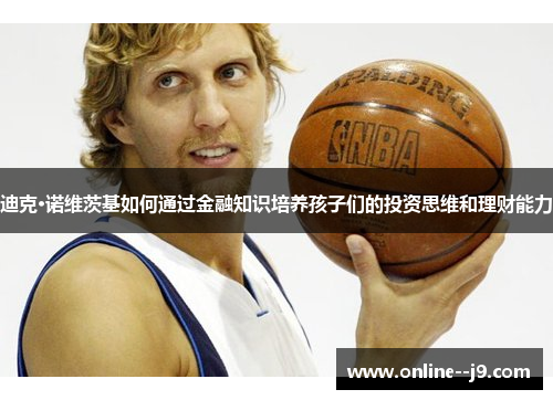 迪克·诺维茨基如何通过金融知识培养孩子们的投资思维和理财能力 迪克·诺维茨基如何通过金融知识培养孩子们的投资思维和理财能力