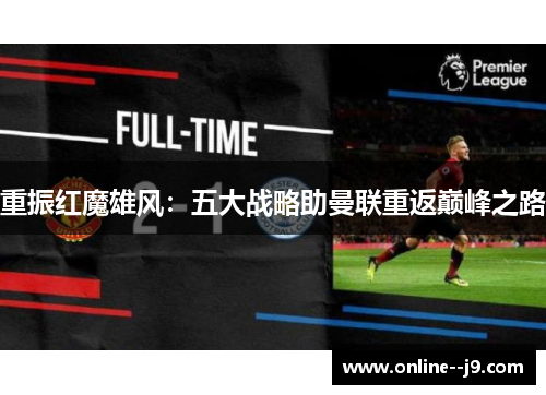 重振红魔雄风:五大战略助曼联重返巅峰之路 重振红魔雄风:五大战略助曼联重返巅峰之路