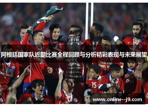 阿根廷国家队近期比赛全程回顾与分析精彩表现与未来展望 阿根廷国家队近期比赛全程回顾与分析精彩表现与未来展望