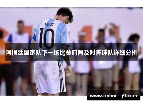 阿根廷国家队下一场比赛时间及对阵球队详细分析