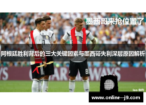 阿根廷胜利背后的三大关键因素与墨西哥失利深层原因解析 阿根廷胜利背后的三大关键因素与墨西哥失利深层原因解析
