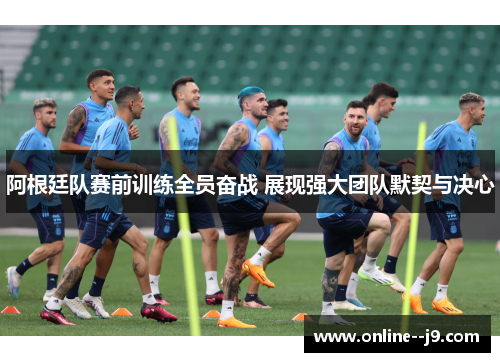 阿根廷队赛前训练全员奋战 展现强大团队默契与决心 阿根廷队赛前训练全员奋战 展现强大团队默契与决心