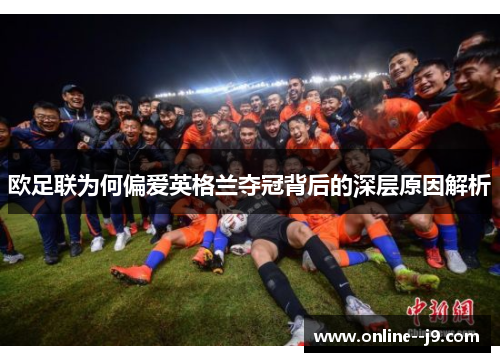 欧足联为何偏爱英格兰夺冠背后的深层原因解析 欧足联为何偏爱英格兰夺冠背后的深层原因解析