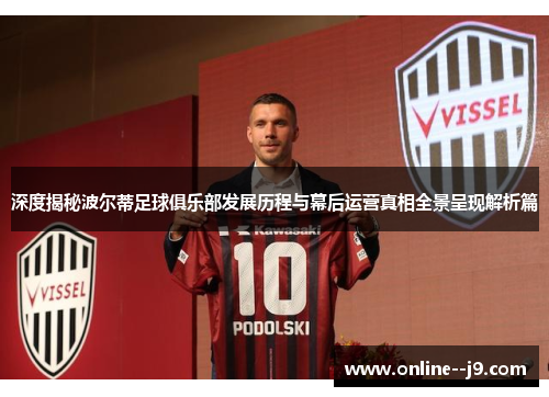 深度揭秘波尔蒂足球俱乐部发展历程与幕后运营真相全景呈现解析篇 深度揭秘波尔蒂足球俱乐部发展历程与幕后运营真相全景呈现解析篇