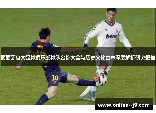 葡萄牙各大足球俱乐部球队名称大全与历史文化由来深度解析研究报告