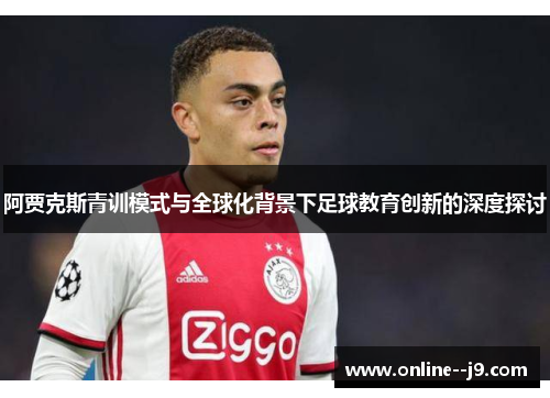 阿贾克斯青训模式与全球化背景下足球教育创新的深度探讨 阿贾克斯青训模式与全球化背景下足球教育创新的深度探讨