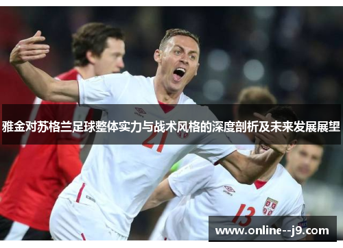 雅金对苏格兰足球整体实力与战术风格的深度剖析及未来发展展望 雅金对苏格兰足球整体实力与战术风格的深度剖析及未来发展展望