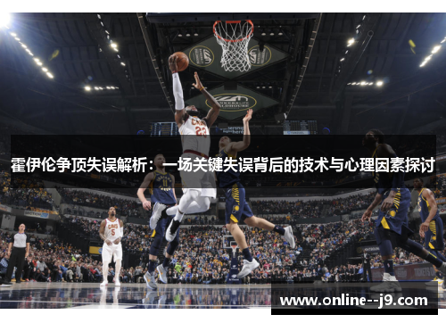 霍伊伦争顶失误解析:一场关键失误背后的技术与心理因素探讨 霍伊伦争顶失误解析:一场关键失误背后的技术与心理因素探讨
