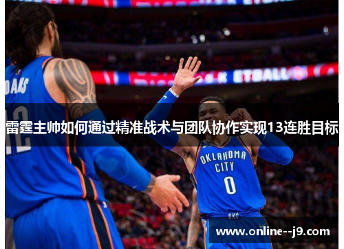 雷霆主帅如何通过精准战术与团队协作实现13连胜目标 雷霆主帅如何通过精准战术与团队协作实现13连胜目标