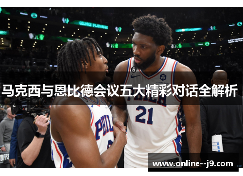 马克西与恩比德会议五大精彩对话全解析 